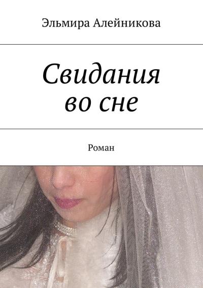 Книга Свидания во сне. Роман (Эльмира Алейникова)